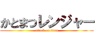 かとまつレンジャー (attack on titan)