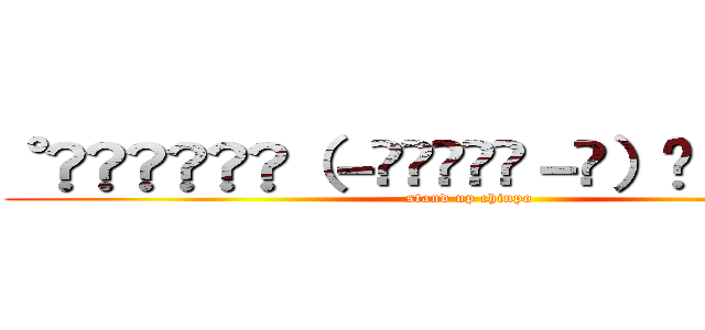 ˚̑̑̑̑̑༾（－᷄◞८̻◟－᷅）༿˚̑̑̑̑̑ (stand up chinpo)