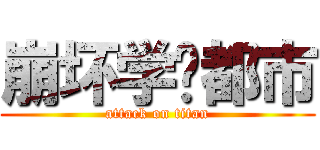 崩坏学园都市 (attack on titan)