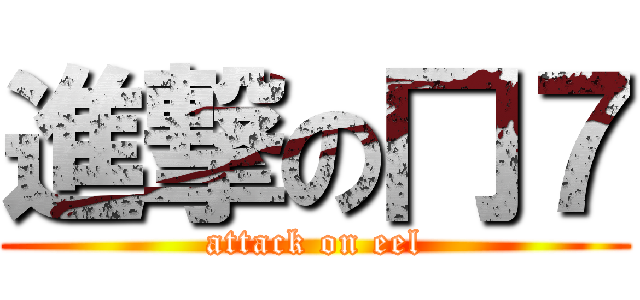 進撃の冂７ (attack on eel)