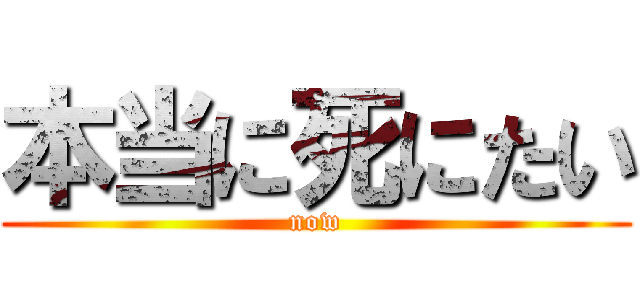 本当に死にたい (now)