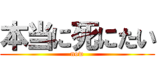 本当に死にたい (now)