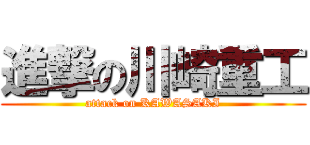 進撃の川崎重工 (attack on KAWASAKI)