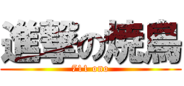 進撃の焼鳥 (711 ono)