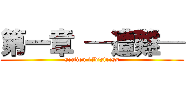 第一章 ─遭難─ (section 1　distress)