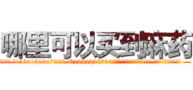 哪里可以买到麻药 (哪里可以买到麻药【电.话156x1318x7580-Q1991936399鑫宏药业】我们做的是长期生意,靠的是老客户长期支持
参考消息网2月20日报道 韩媒称，“剩女多、离婚率高的城市，房价一定会上涨。”这是中国经济学家金岩石2016年12月参加在上海举行的房地产相关论坛时说的话。
)