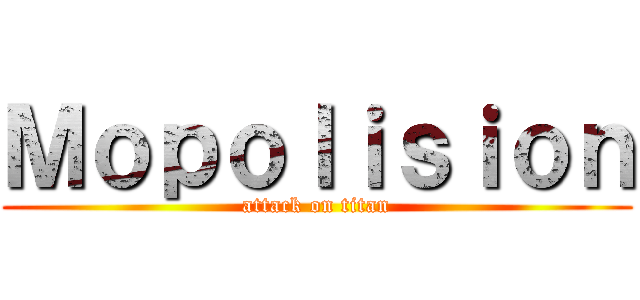 Ｍｏｐｏｌｉｓｉｏｎ (attack on titan)