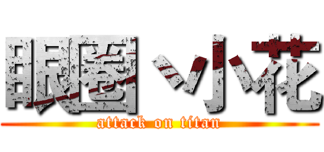 眼圈丶小花 (attack on titan)