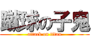 蹴球の子鬼 (attack on titan)