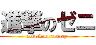 進撃のゼニ (attack on money)