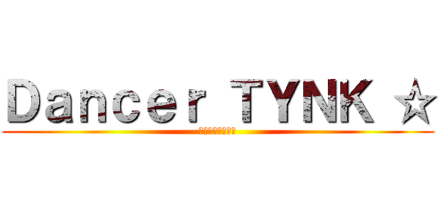 Ｄａｎｃｅｒ ＴＹＮＫ ☆ (舞踊　てぃんく。)