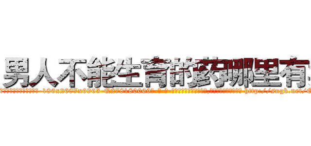 男人不能生育的药哪里有卖 (男人不能生育的药哪里有卖【电-186x2687x6963-Q278180069元-吉-药-业】我们做的是长期生意,靠的是老客户长期支持 http://sngk.net/QduPYA
)