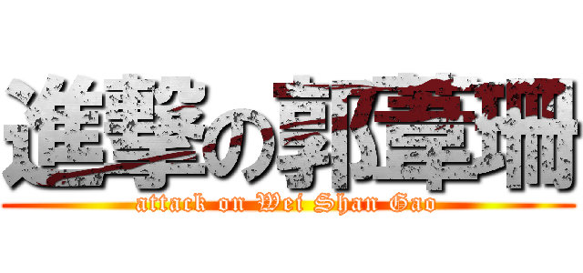 進撃の郭葦珊 (attack on Wei Shan Gao)