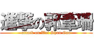 進撃の郭葦珊 (attack on Wei Shan Gao)