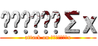 ϟƘƦƖןןΣｘ (attack on ϟƘƦƖןןΣx)