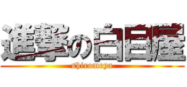 進撃の白目屋 (shiromeya)