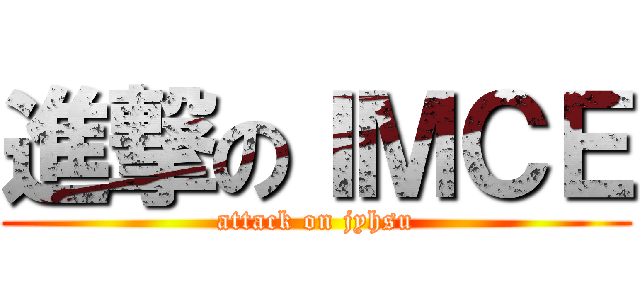 進撃のＩＭＣＥ (attack on jyhsu)