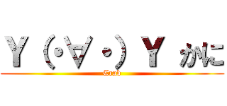 Ｙ（・∀・）Ｙ かに (Crab)