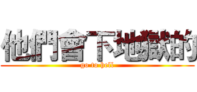 他們會下地獄的 (go to hell)