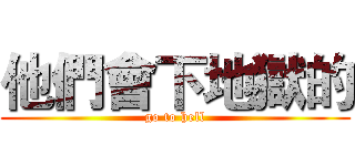 他們會下地獄的 (go to hell)