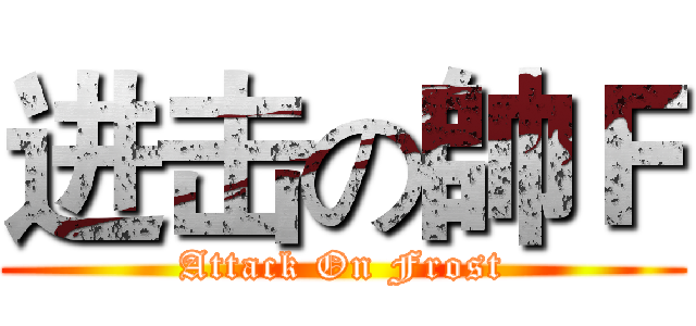 进击の帥Ｆ (Attack On Frost)