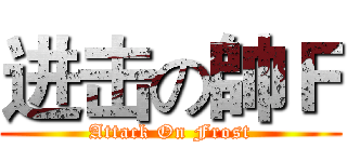 进击の帥Ｆ (Attack On Frost)