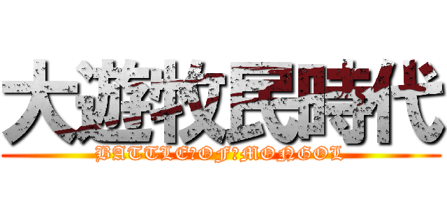 大遊牧民時代 (BATTLE　OF　MONGOL)