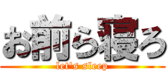 お前ら寝ろ (let\'s sleep)