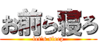 お前ら寝ろ (let\'s sleep)