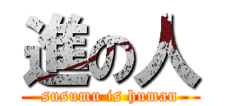 進の人 (susumu is human)