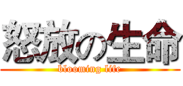 怒放の生命 (blooming life)