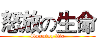 怒放の生命 (blooming life)