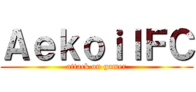ＡｅｋｏｉｌＦＣ (attack on gamer)