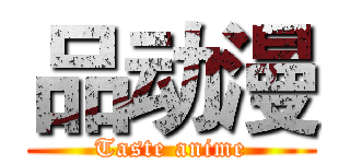 品动漫 (Taste anime)