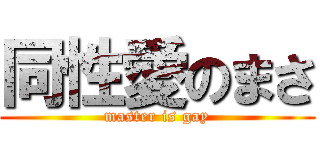同性愛のまさ (master is gay)
