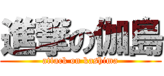 進撃の伽島 (attack on kashima)