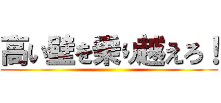 高い壁を乗り越えろ！ ()
