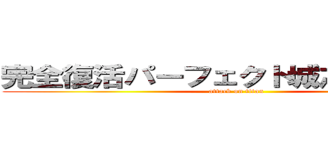 完全復活パーフェクト城之内様だぜ！ (attack on titan)