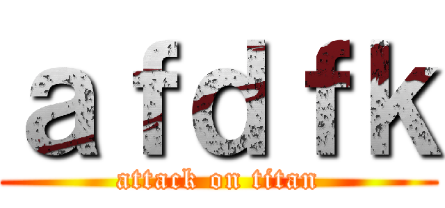 ａｆｄｆｋ (attack on titan)