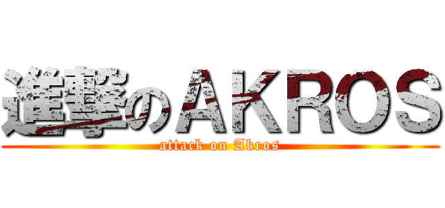 進撃のＡＫＲＯＳ (attack on Akros)