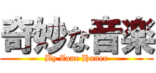 奇妙な音楽 (By Zane Huner)