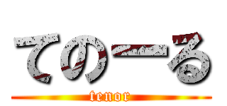 てのーる (tenor)