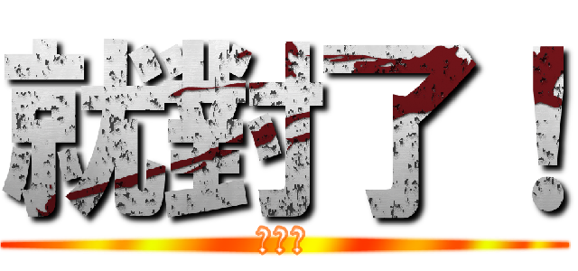 就對了！ (白目喔)