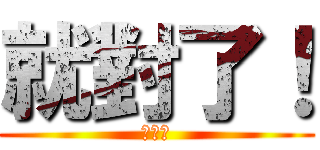 就對了！ (白目喔)