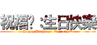 祝福妳：生日快樂 (Happy Birthday!  *\\(^o^)/*)