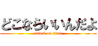 どこならいいんだよ (attack on titan)