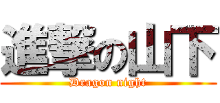 進撃の山下 (Dragon night)