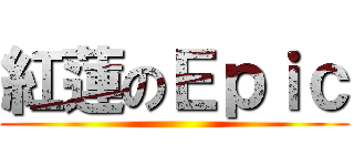紅蓮のＥｐｉｃ ()
