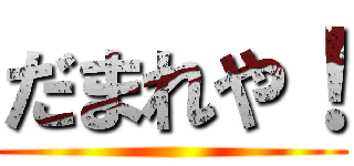 だまれや！ ()