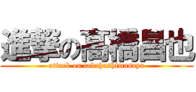 進撃の髙橋昌也 (attack on takahashimasaya)